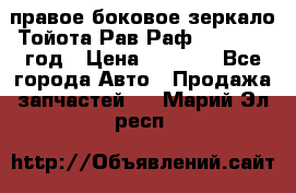 правое боковое зеркало Тойота Рав Раф 2013-2017 год › Цена ­ 7 000 - Все города Авто » Продажа запчастей   . Марий Эл респ.